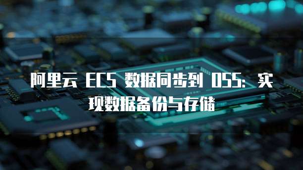 阿里云 ECS 数据同步到 OSS：实现数据备份与存储