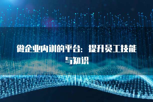 做企业内训的平台：提升员工技能与知识