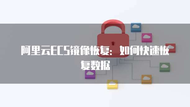 阿里云ECS镜像恢复：如何快速恢复数据