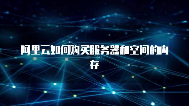 阿里云如何购买服务器和空间的内存