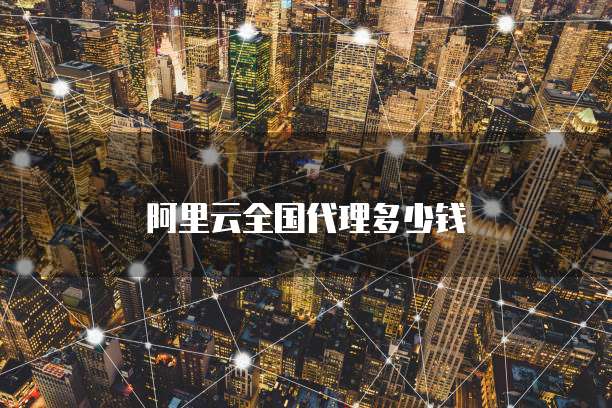 阿里云全国代理多少钱