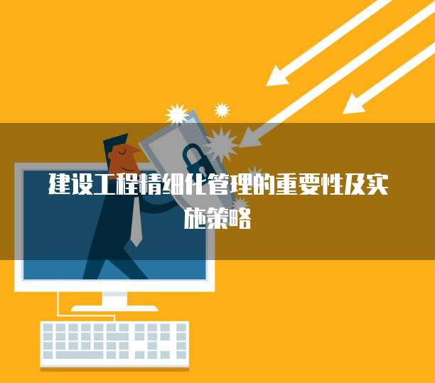 建设工程精细化管理的重要性及实施策略