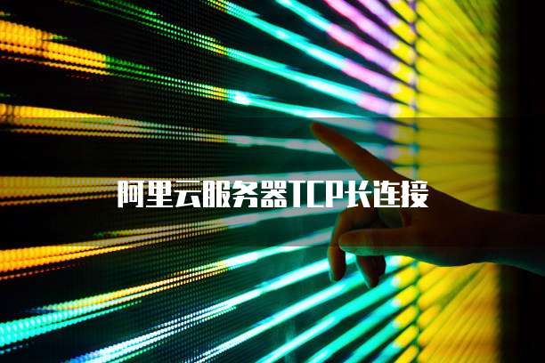 阿里云服务器TCP长连接