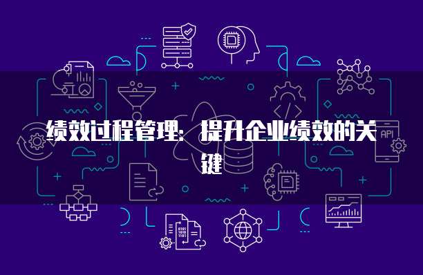 绩效过程管理：提升企业绩效的关键