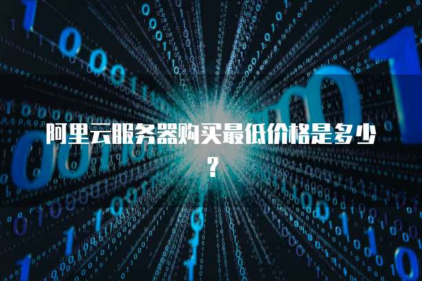 阿里云服务器购买最低价格是多少？