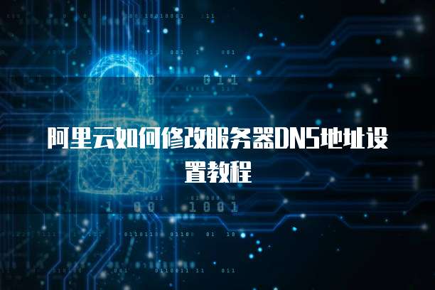 阿里云如何修改服务器DNS地址设置教程