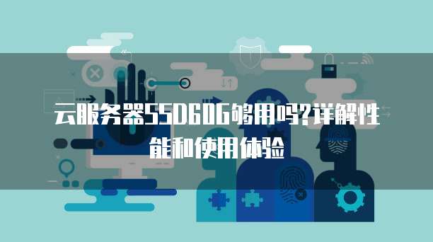 云服务器SSD60G够用吗?详解性能和使用体验