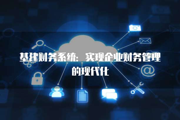 基建财务系统：实现企业财务管理的现代化