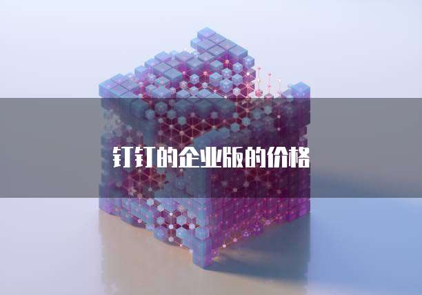 钉钉的企业版的价格