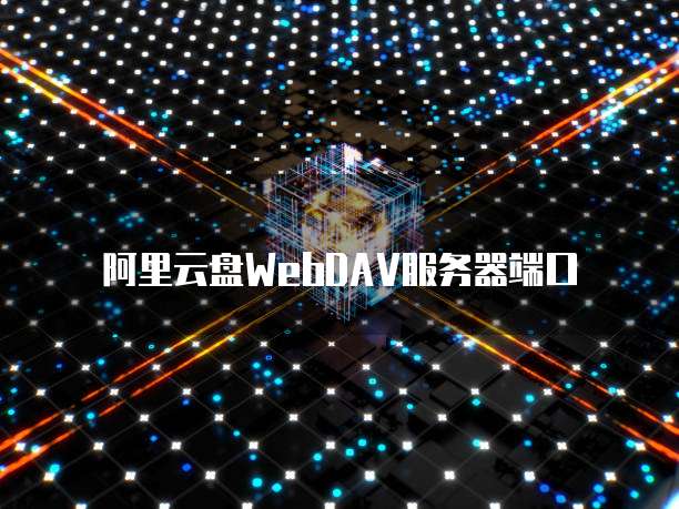 阿里云盘WebDAV服务器端口