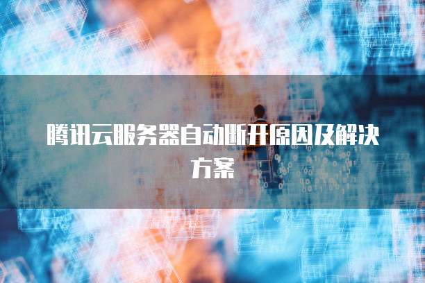 腾讯云服务器自动断开原因及解决方案