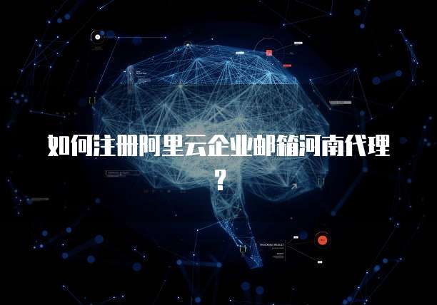 如何注册阿里云企业邮箱河南代理？