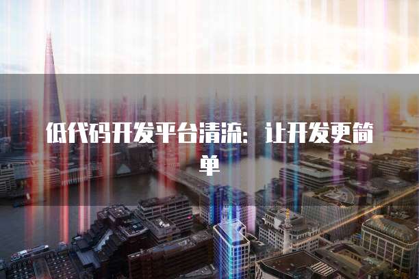 低代码开发平台清流：让开发更简单