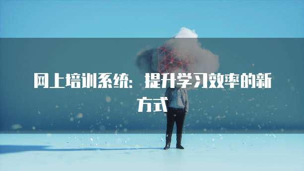 网上培训系统：提升学习效率的新方式