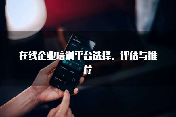 在线企业培训平台选择、评估与推荐