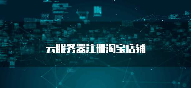 云服务器注册淘宝店铺