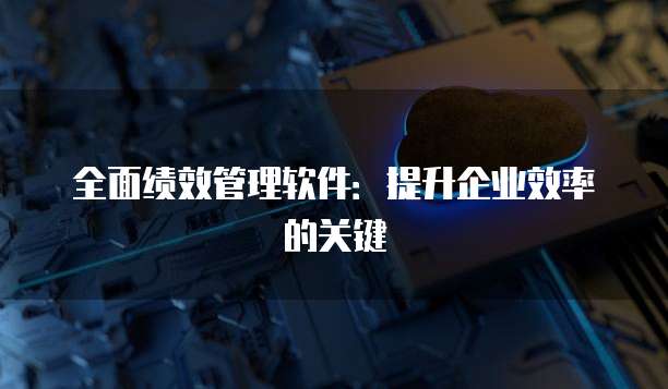 全面绩效管理软件：提升企业效率的关键