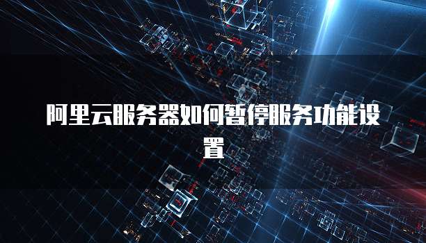 阿里云服务器如何暂停服务功能设置