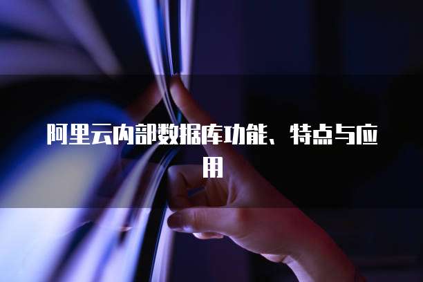 阿里云内部数据库功能、特点与应用