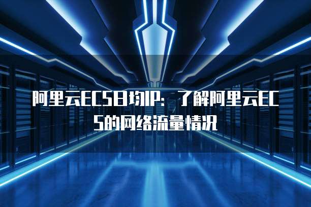 阿里云ECS日均IP：了解阿里云ECS的网络流量情况