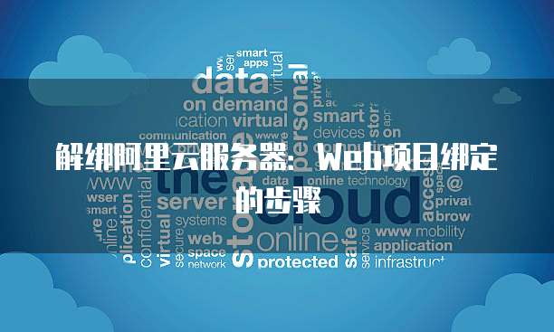 解绑阿里云服务器：Web项目绑定的步骤
