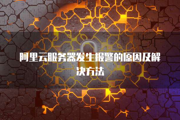 阿里云服务器发生报警的原因及解决方法