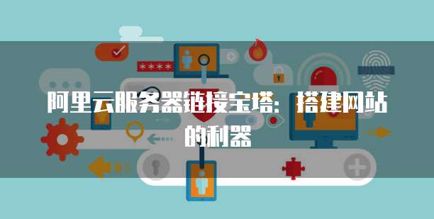 阿里云服务器链接宝塔：搭建网站的利器