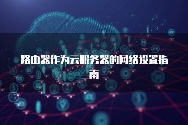 路由器作为云服务器的网络设置指南