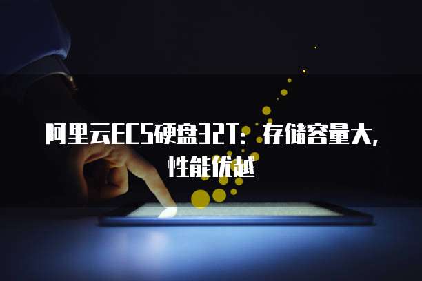 阿里云ECS硬盘32T：存储容量大，性能优越