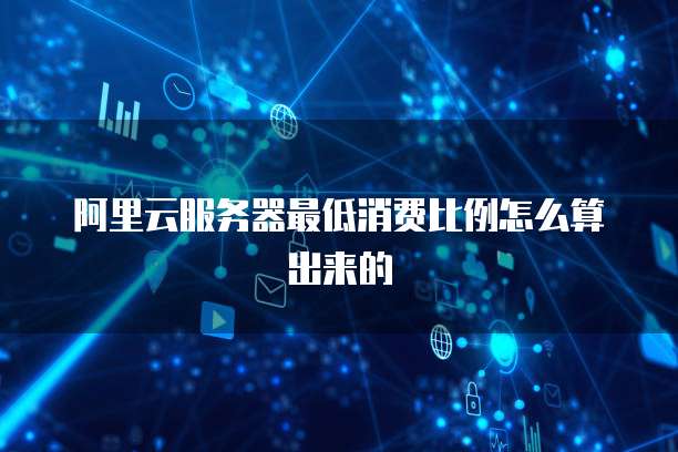 阿里云服务器最低消费比例怎么算出来的
