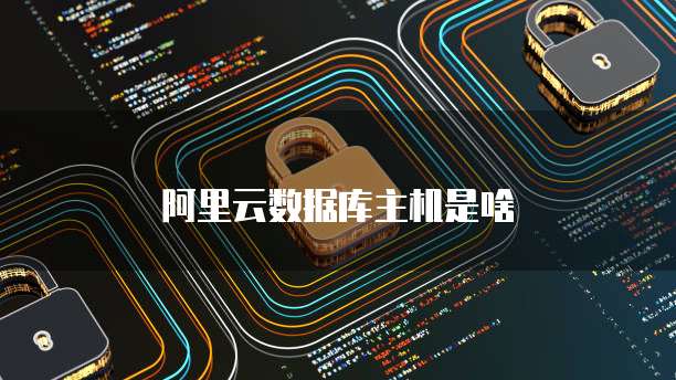 阿里云数据库主机是啥