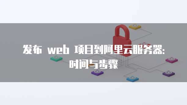 发布 web 项目到阿里云服务器：时间与步骤