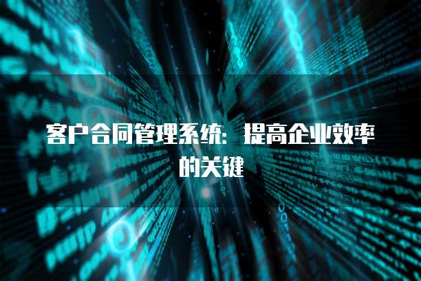 客户合同管理系统：提高企业效率的关键