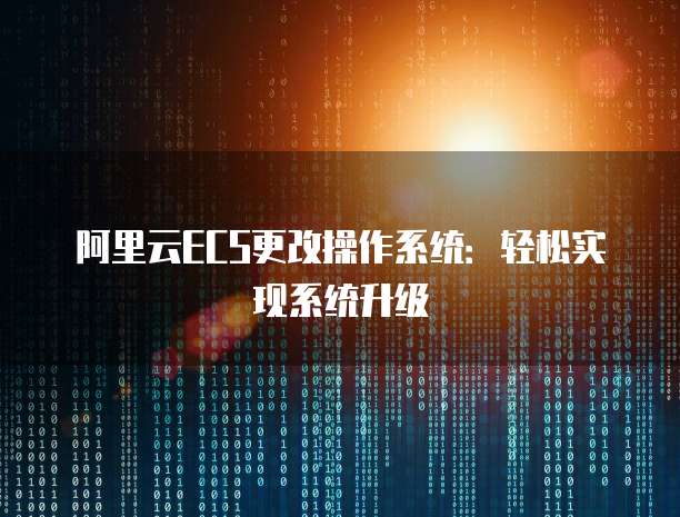 阿里云ECS更改操作系统：轻松实现系统升级