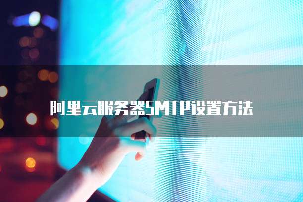 阿里云服务器SMTP设置方法