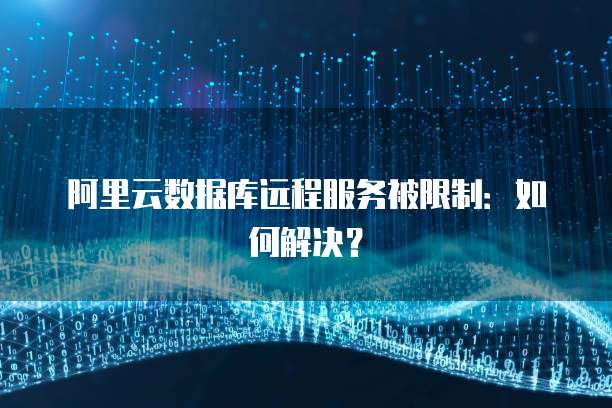 阿里云数据库远程服务被限制：如何解决？