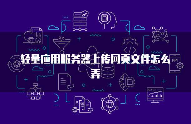 轻量应用服务器上传网页文件怎么弄