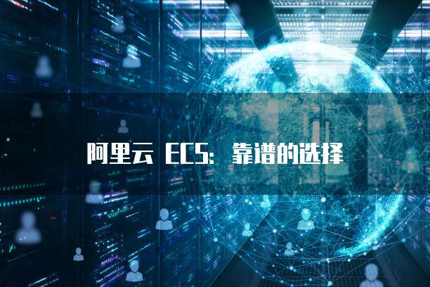 阿里云 ECS：靠谱的选择