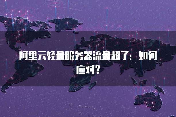 阿里云轻量服务器流量超了：如何应对？