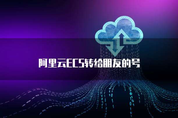 阿里云ECS转给朋友的号