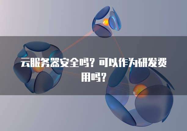 云服务器安全吗？可以作为研发费用吗？