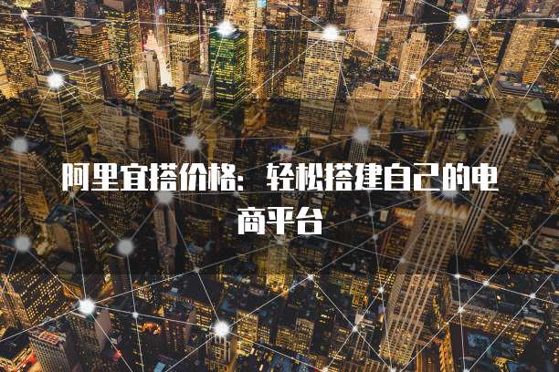 阿里宜搭价格：轻松搭建自己的电商平台