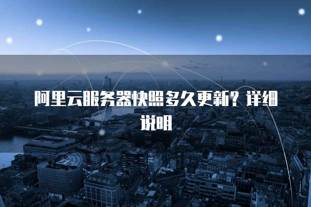 阿里云服务器快照多久更新？详细说明