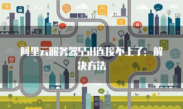 阿里云服务器SSH连接不上了：解决方法