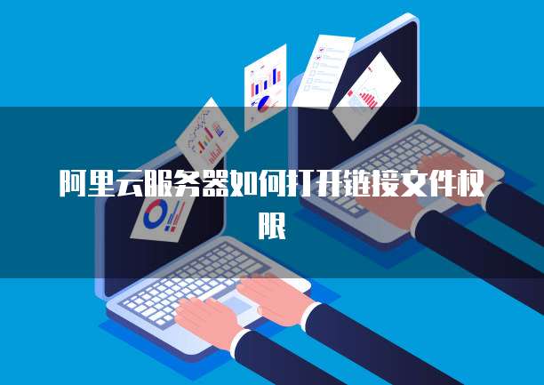 阿里云服务器如何打开链接文件权限