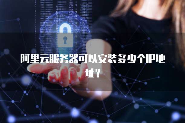 阿里云服务器可以安装多少个IP地址？