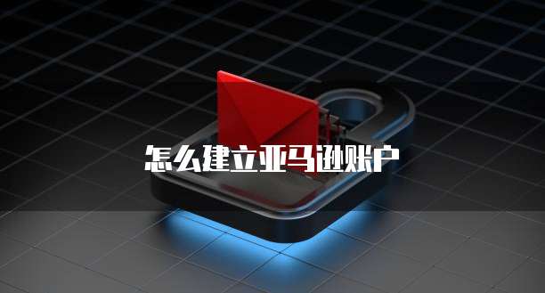怎么建立亚马逊账户