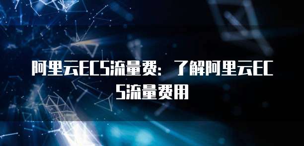 阿里云ECS流量费：了解阿里云ECS流量费用