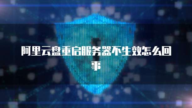 阿里云盘重启服务器不生效怎么回事