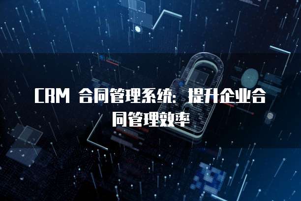 CRM 合同管理系统：提升企业合同管理效率